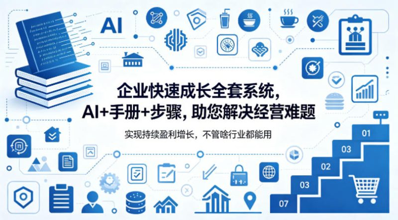 企业快速成长全套系统,AI+手册+步骤,助您解决经营难题,实现持续盈利增长,不管啥行业都能用-初遇资源网