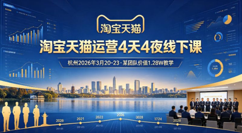 淘宝天猫运营4天4夜杭州2026年3月20-23线下课，某团队价值1.28W的教学-初遇资源网