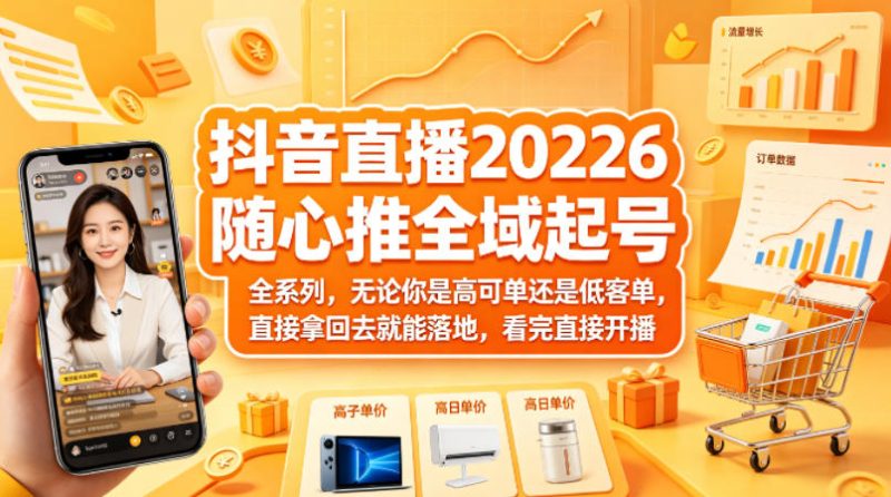 抖音直播2026随心推全域起号全系列,无论你是高可单还是低客单,直接拿回去就能落地,看完直接开播-初遇资源网