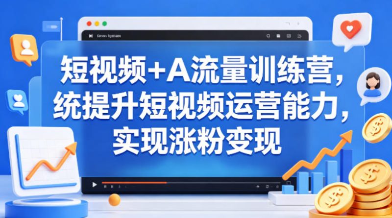 短视频+AI流量训练营,统提升短视频运营能力,实现涨粉变现-初遇资源网