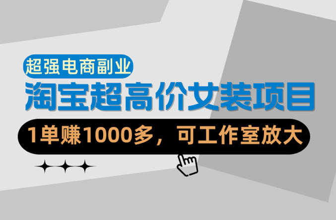 【超强副业】淘宝超高价女装项目:1单賺1k+,可工作室放大(共52节)-初遇资源网