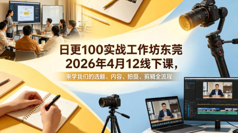 日更100实条‬战工作坊东莞2026年4月12线下课，来学我们的选题、内容、拍摄、剪辑全流程-初遇资源网