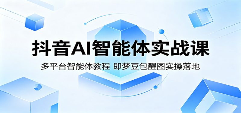 抖音AI智能体实战课：多平台智能体教程，即梦豆包醒图实操落地-初遇资源网