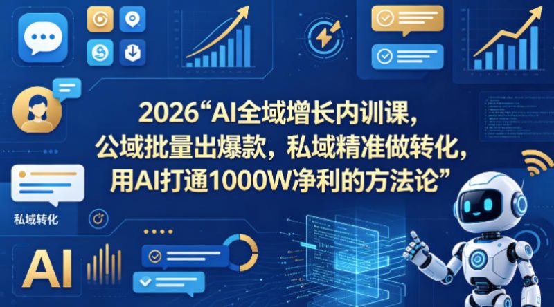 2026AI全域增长内训课，公域批量出爆款，私域精准做转化，用AI打通1000W净利的方法论-初遇资源网
