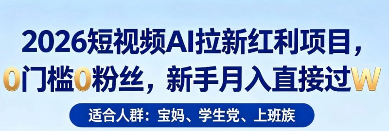 2026短视频AI拉新红利项目，0门槛0粉丝，新手月入直接过1W-初遇资源网