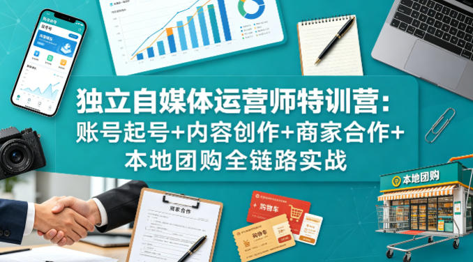 独立自媒体运营师特训营：账号起号+内容创作+商家合作+本地团购全链路实战-初遇资源网