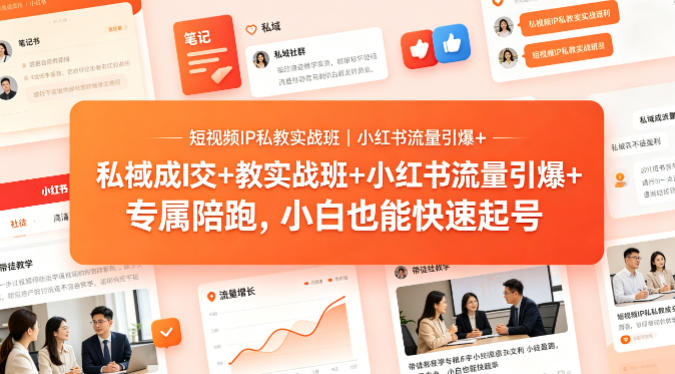 短视频IP私教实战班|小红书流量引爆+私域成交+带徒盈利,专属陪跑,小白也能快速起号-初遇资源网