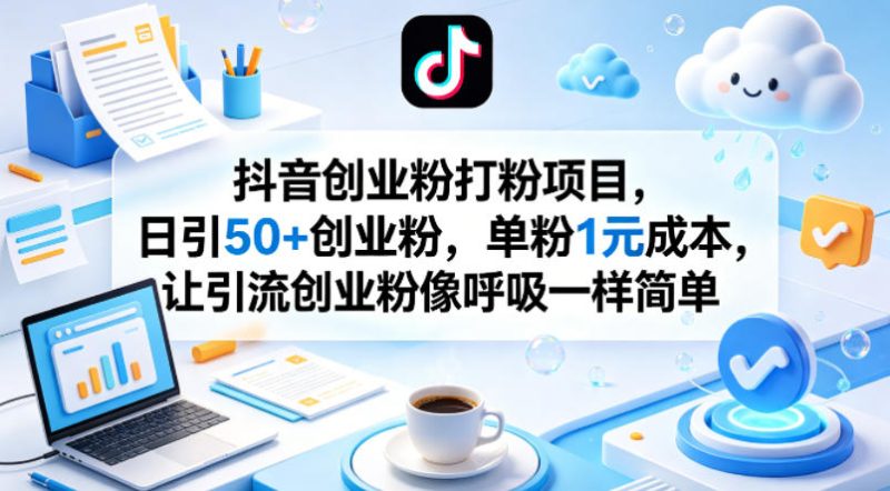 抖音创业粉打粉项目，日引50+创业粉，单粉1元成本，让引流创业粉像呼吸一样简单-初遇资源网
