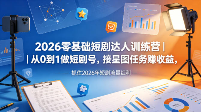 2026零基础短剧达人训练营｜从0到1做短剧号，接星图任务賺收益，抓住2026年短剧流量红利-初遇资源网