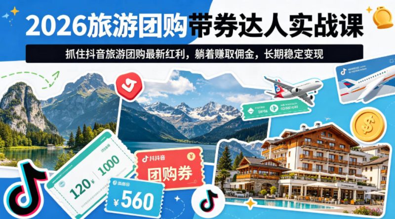 2026旅游团购带券达人实战课，抓住抖音旅游团购最新红利，躺着賺取佣金，长期稳定变现-初遇资源网
