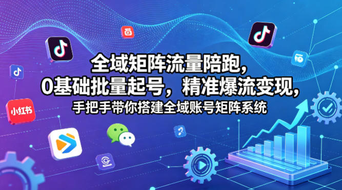 全域矩阵流量陪跑,0基础批量起号,精准爆流变现,手把手带你搭建全域账号矩阵系统-初遇资源网