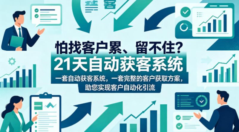 怕找客户累、留不住？21天自动获客系统，一套完整的客户获取方案，助您实现客户自动化引流【原创双语字幕】-初遇资源网