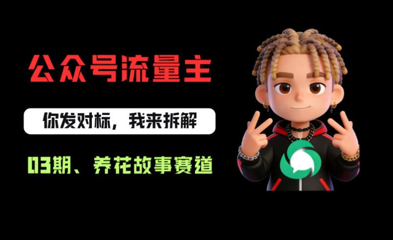 公众号流量主之养花故事赛道,起号快+流量稳,从0-1全流程讲解!-初遇资源网