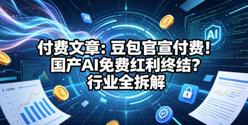 付费文章:豆包官宣付费!国产AI免费红利终结?行业全拆解-初遇资源网