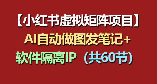 小红书虚拟矩阵项目：软件隔离IP+AI自动做图发笔记（共60节）-初遇资源网