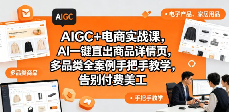 AIGC+电商实战课,AI一键直出商品详情页,多品类全案例手把手教学,告别付费美工-初遇资源网