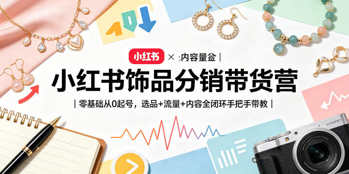 小红书饰品分销带货营｜零基础从0起号，选品+流量+内容全闭环手把手带教-初遇资源网