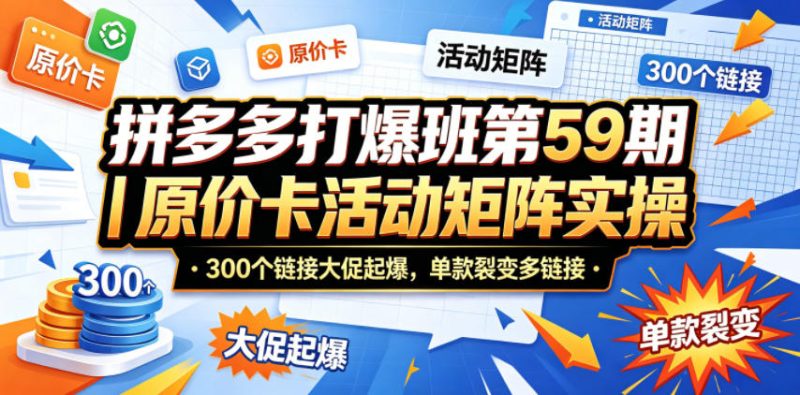 拼多多打爆班第59期|原价卡活动矩阵实操,300个链接大促起爆,单款裂变多链接-初遇资源网