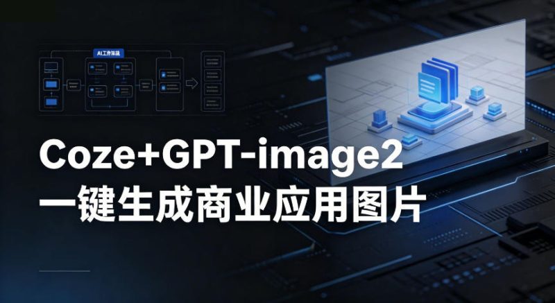 【Coze工作流搭建实操教程】coze+GPT-image2一键生成商业应用图片，全流程保姆级教学-初遇资源网