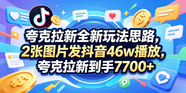 夸克拉新全新玩法思路,2张图片发抖音46w播放,夸克拉新到手7700+,3385字完整教程附上【付费文章】-初遇资源网