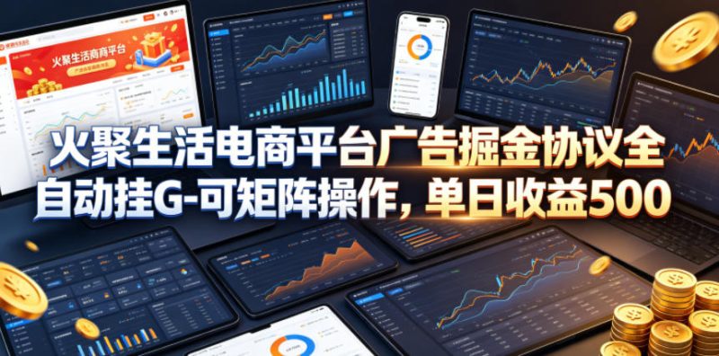 火聚生活电商平台广告掘金协议全自动挂G-可矩阵操作,单日收益5张+-初遇资源网