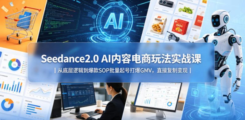 Seedance2.0 AI内容电商玩法实战课|从底层逻辑到爆款SOP批量起号打爆GMV,直接复制变现-初遇资源网