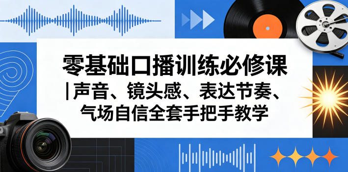 零基础口播训练必修课|声音、镜头感、表达节奏、气场自信全套手把手教学-初遇资源网