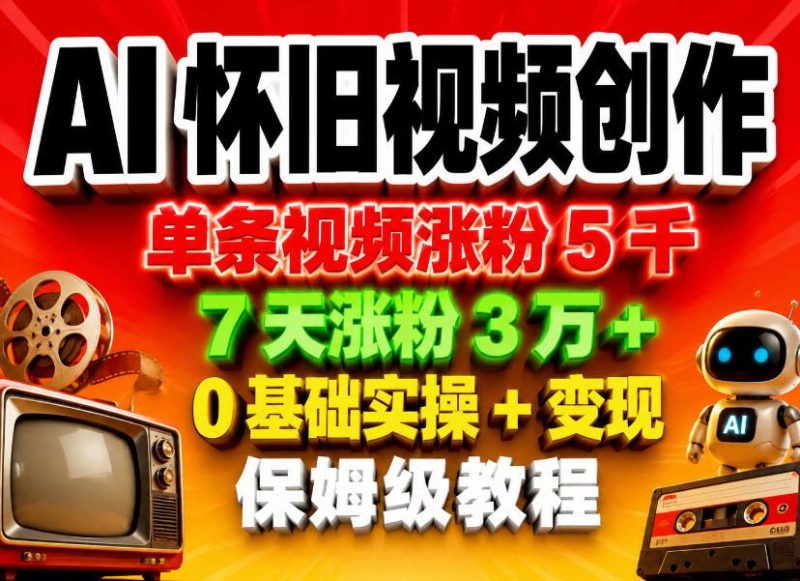 AI怀旧视频创作，单条视频涨粉5千，7天涨粉3W+，0基础实操+变现保姆级教程-初遇资源网