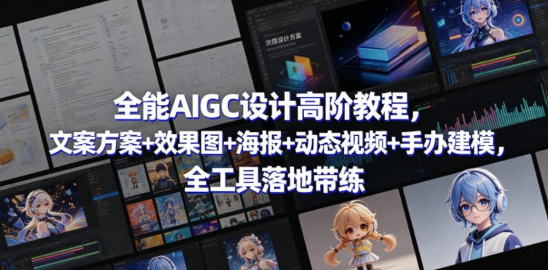 全能AIGC设计高阶教程,文案方案+效果图+海报+动态视频+手办建模,全工具落地带练-初遇资源网