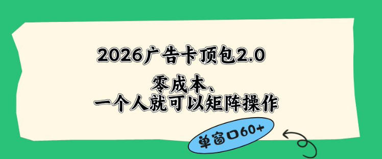 2026广告自动卡顶包2.0玩法,单窗口60+零成本、简单好操作,直接省略复杂人工步骤-初遇资源网