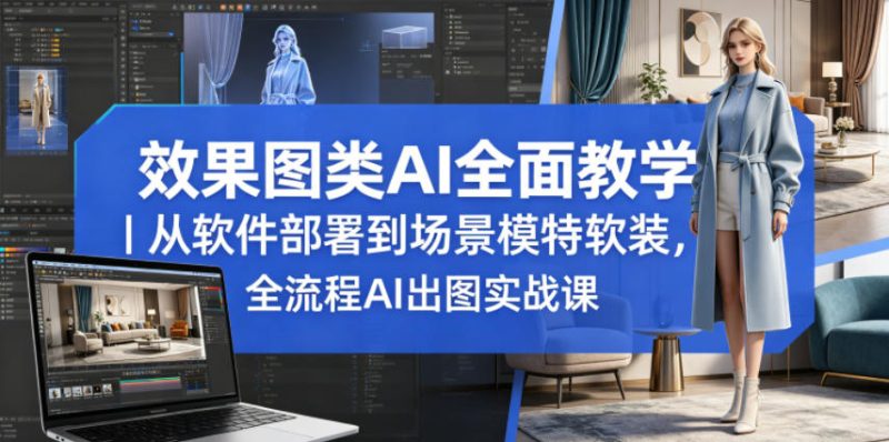 效果图类AI全面教学｜从软件部署到场景模特软装，全流程AI出图实战课-初遇资源网