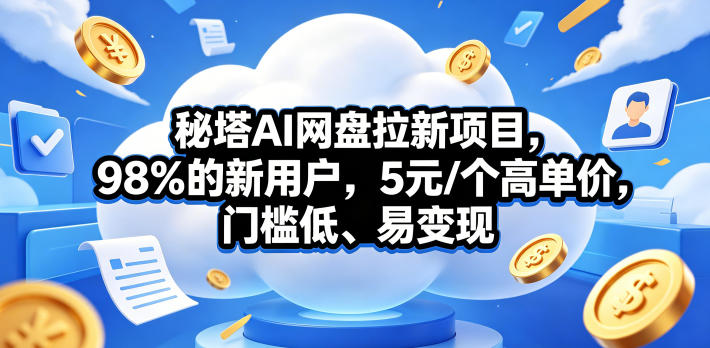 秘塔AI网盘拉新项目，98％的新用户，5元/个高单价，门槛低、易变现-初遇资源网