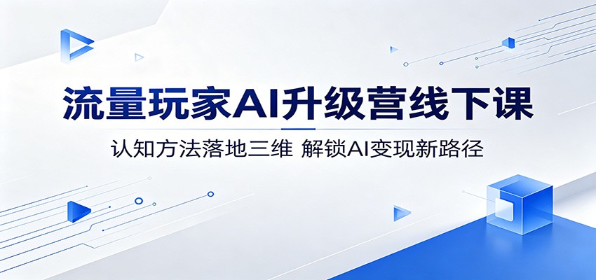 【福缘网创】流量玩家AI升级营线下课：认知方法落地三维，解锁AI变现新路径 - 初遇资源网