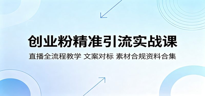 创业粉精准引流实战课:直播全流程教学,文案对标,素材合规资料合集-初遇资源网