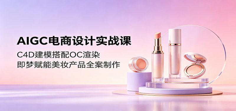 AIGC电商设计实战课：C4D建模搭配OC渲染，即梦赋能美妆产品全案制作-初遇资源网