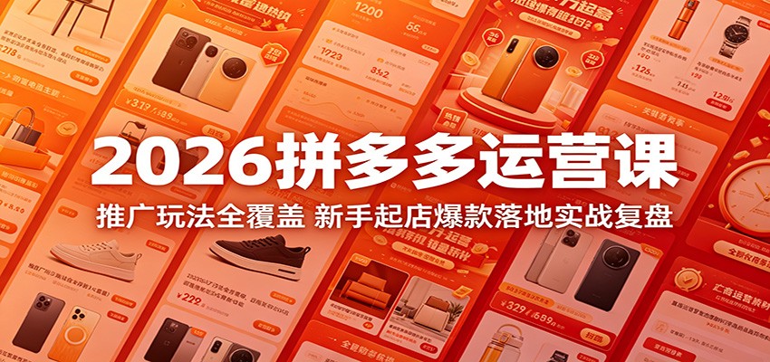 【福缘网创】2026拼多多运营课：推广玩法全覆盖，新手起店爆款落地实战复盘 - 初遇资源网