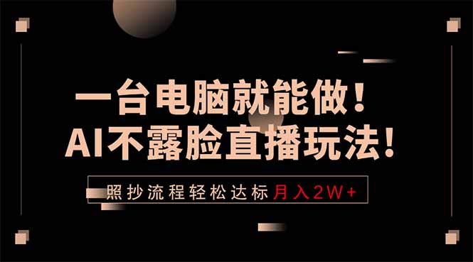一台电脑就能做!AI不露脸直播玩法,照抄流程轻松达标月入2W+-初遇资源网