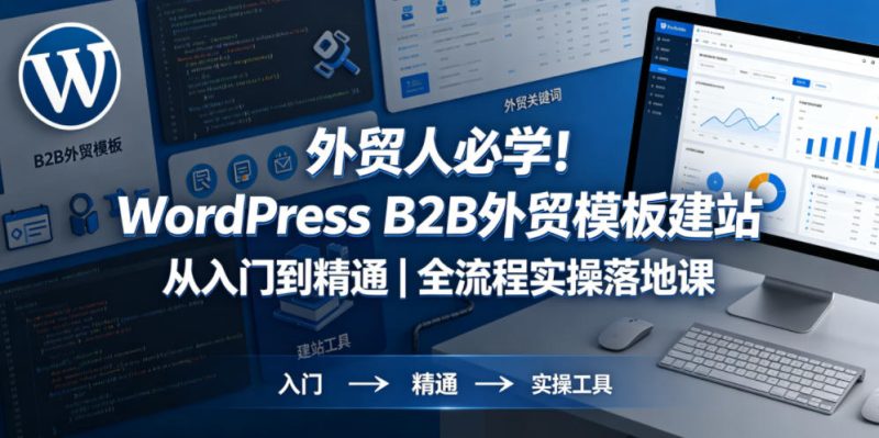 外贸人必学!WordPress B2B外贸模板建站从入门到精通|全流程实操落地课-初遇资源网
