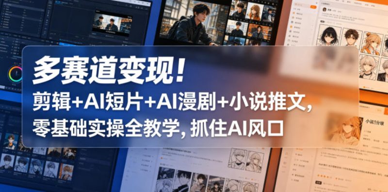 多赛道变现!剪辑+AI短片+AI漫剧+小说推文,零基础实操全教学,抓住AI风口-初遇资源网