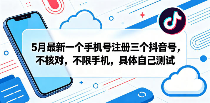 5月最新一个手机号注册三个抖音号，不核对，不限手机，具体自己测试-初遇资源网