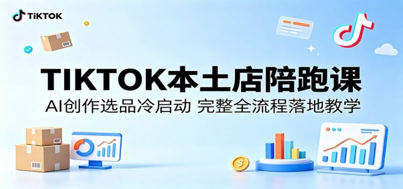 TIKTOK本土店陪跑课：AI创作选品冷启动，完整全流程落地教学-初遇资源网