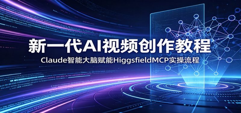 新一代AI视频创作教程：Claude智能大脑赋能，HiggsfieldMCP实操流程-初遇资源网