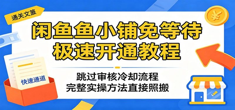 闲鱼鱼小铺免等待极速开通教程:跳过审核冷却流程,完整实操方法直接照搬-初遇资源网