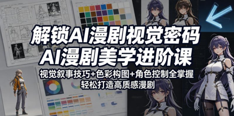 解锁AI漫剧视觉密码，AI漫剧美学进阶课，视觉叙事技巧+色彩构图+角色控制全掌握，轻松打造高质感漫剧-初遇资源网