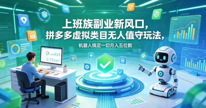 上班族副业新风口,拼多多虚拟类目无人值守玩法,机器人搞定一切月入五位数-初遇资源网