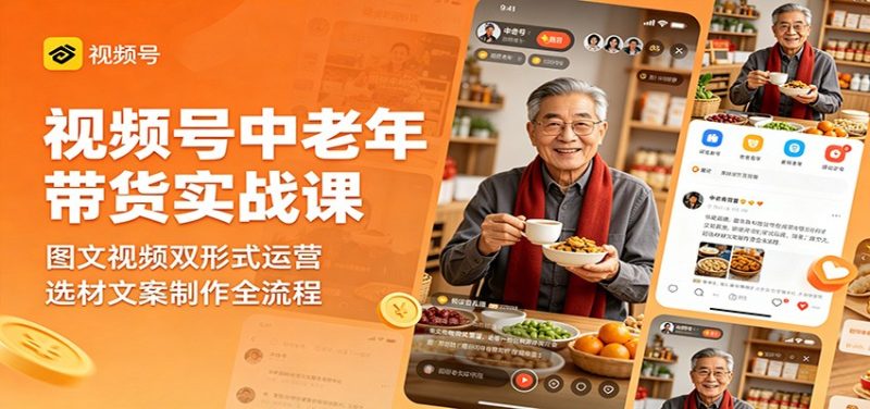 视频号中老年带货实战课:图文视频双形式运营,选材文案制作全流程-初遇资源网