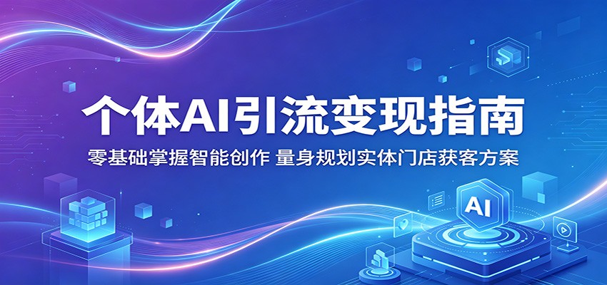 【福缘网创】个体AI引流变现指南：零基础掌握智能创作，量身规划实体门店获客方案 - 初遇资源网