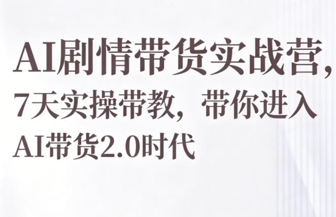 AI剧情带货实战营,7天实操带教,带你进入AI带货2.0时代-初遇资源网
