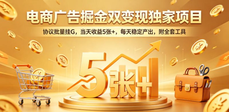 电商广告掘金双变现独家项目,协议批量挂G,当天收益5张+,每天稳定产出,附全套工具-初遇资源网