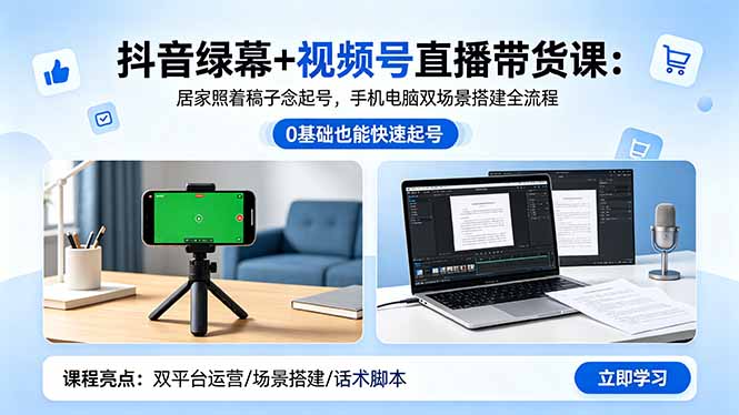 抖音绿幕+视频号直播带货课:居家照着稿子念起号,手机电脑双场景搭建全流程-初遇资源网